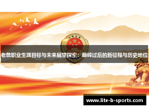 老詹职业生涯目标与未来展望探索：巅峰过后的新征程与历史地位