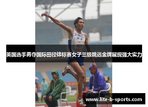 英国选手勇夺国际田径锦标赛女子三级跳远金牌展现强大实力 英国选手勇夺国际田径锦标赛女子三级跳远金牌展现强大实力