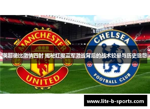 英超德比激情四射 揭秘红魔蓝军激战背后的战术较量与历史恩怨 英超德比激情四射 揭秘红魔蓝军激战背后的战术较量与历史恩怨