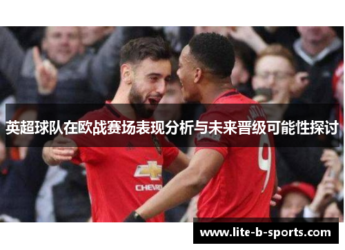 英超球队在欧战赛场表现分析与未来晋级可能性探讨 英超球队在欧战赛场表现分析与未来晋级可能性探讨