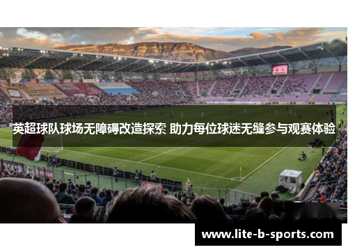 英超球队球场无障碍改造探索 助力每位球迷无缝参与观赛体验