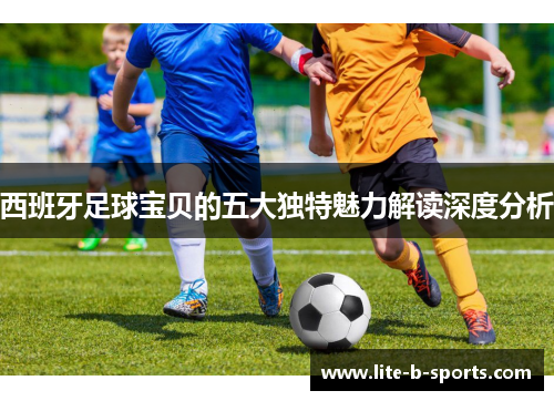 西班牙足球宝贝的五大独特魅力解读深度分析 西班牙足球宝贝的五大独特魅力解读深度分析