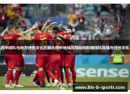 西甲球队与地方特色文化的融合探析地域风情如何影响球队风格与球迷文化