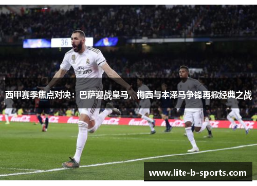 西甲赛季焦点对决:巴萨迎战皇马,梅西与本泽马争锋再掀经典之战 西甲赛季焦点对决:巴萨迎战皇马,梅西与本泽马争锋再掀经典之战