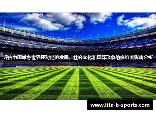 评估中国举办世界杯对经济发展、社会文化和国际形象的多维度影响分析