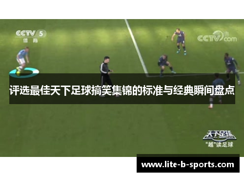评选最佳天下足球搞笑集锦的标准与经典瞬间盘点 评选最佳天下足球搞笑集锦的标准与经典瞬间盘点