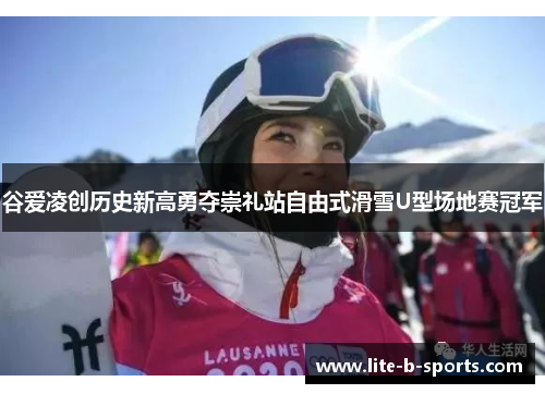 谷爱凌创历史新高勇夺崇礼站自由式滑雪U型场地赛冠军