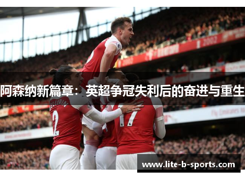 阿森纳新篇章:英超争冠失利后的奋进与重生 阿森纳新篇章:英超争冠失利后的奋进与重生