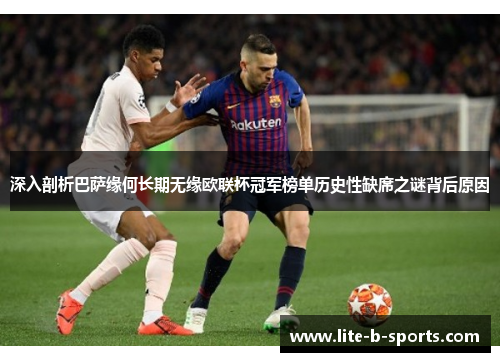深入剖析巴萨缘何长期无缘欧联杯冠军榜单历史性缺席之谜背后原因 深入剖析巴萨缘何长期无缘欧联杯冠军榜单历史性缺席之谜背后原因