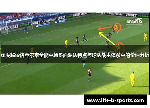 深度解读洛塞尔索全能中场多面踢法特点与球队战术体系中的价值分析 深度解读洛塞尔索全能中场多面踢法特点与球队战术体系中的价值分析