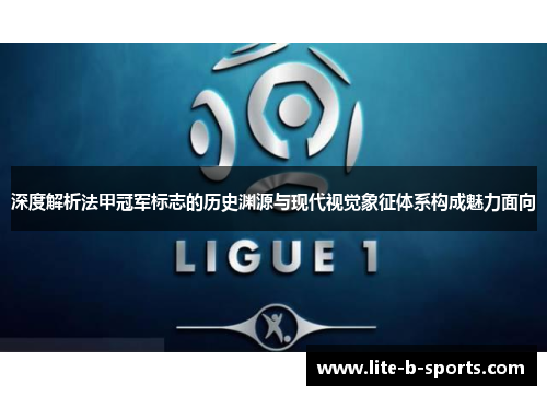 深度解析法甲冠军标志的历史渊源与现代视觉象征体系构成魅力面向 深度解析法甲冠军标志的历史渊源与现代视觉象征体系构成魅力面向