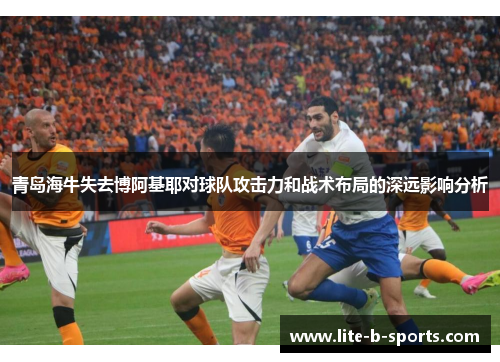 青岛海牛失去博阿基耶对球队攻击力和战术布局的深远影响分析