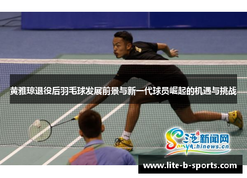 黄雅琼退役后羽毛球发展前景与新一代球员崛起的机遇与挑战