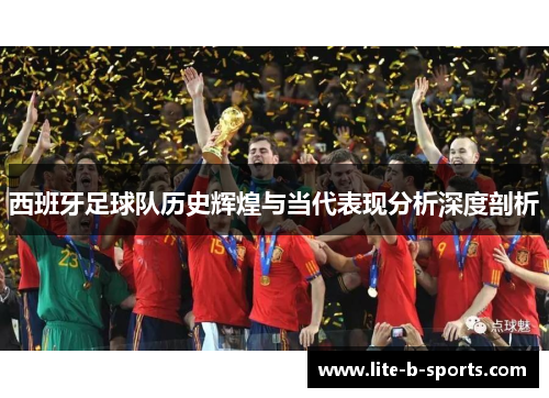 西班牙足球队历史辉煌与当代表现分析深度剖析