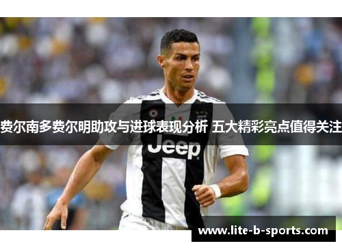 费尔南多费尔明助攻与进球表现分析 五大精彩亮点值得关注