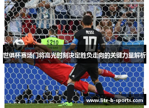 世俱杯赛场门将高光时刻决定胜负走向的关键力量解析