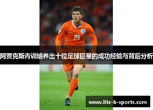 阿贾克斯青训培养出十位足球巨星的成功经验与背后分析 阿贾克斯青训培养出十位足球巨星的成功经验与背后分析