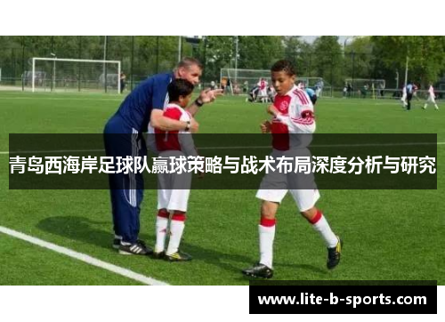 青岛西海岸足球队赢球策略与战术布局深度分析与研究