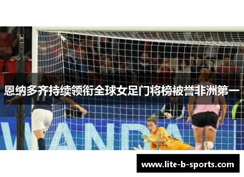 恩纳多齐持续领衔全球女足门将榜被誉非洲第一