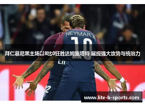 拜仁慕尼黑主场以8比0狂胜达姆施塔特 展现强大攻势与统治力 拜仁慕尼黑主场以8比0狂胜达姆施塔特 展现强大攻势与统治力