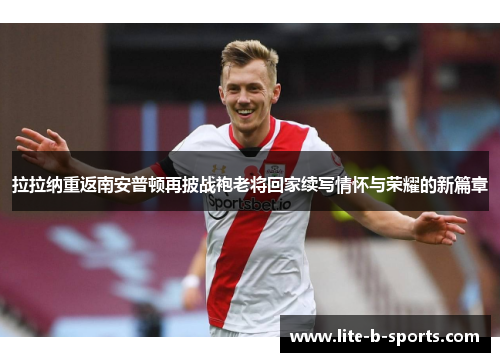 拉拉纳重返南安普顿再披战袍老将回家续写情怀与荣耀的新篇章 拉拉纳重返南安普顿再披战袍老将回家续写情怀与荣耀的新篇章
