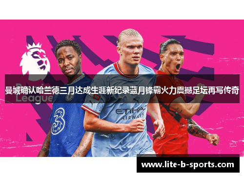 曼城确认哈兰德三月达成生涯新纪录蓝月锋霸火力震撼足坛再写传奇 曼城确认哈兰德三月达成生涯新纪录蓝月锋霸火力震撼足坛再写传奇