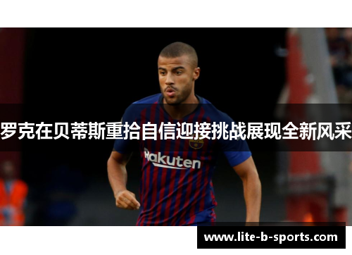 罗克在贝蒂斯重拾自信迎接挑战展现全新风采 罗克在贝蒂斯重拾自信迎接挑战展现全新风采