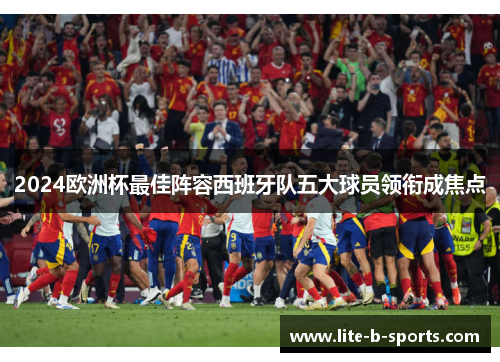 2024欧洲杯最佳阵容西班牙队五大球员领衔成焦点