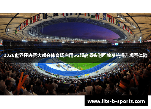 2026世界杯决赛大都会体育场启用5G超高清实时回放系统提升观赛体验