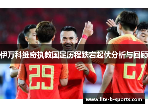 伊万科维奇执教国足历程跌宕起伏分析与回顾