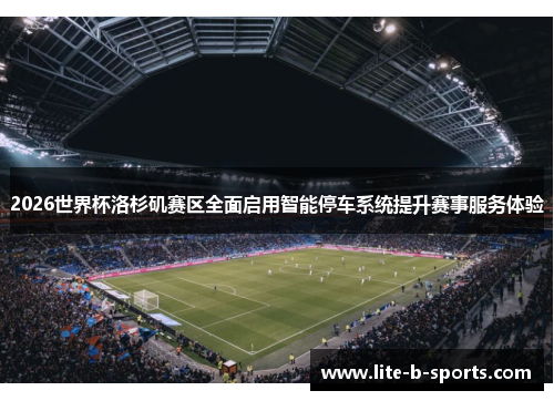 2026世界杯洛杉矶赛区全面启用智能停车系统提升赛事服务体验 2026世界杯洛杉矶赛区全面启用智能停车系统提升赛事服务体验